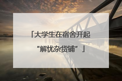 大学生在宿舍开起“解忧杂货铺”
