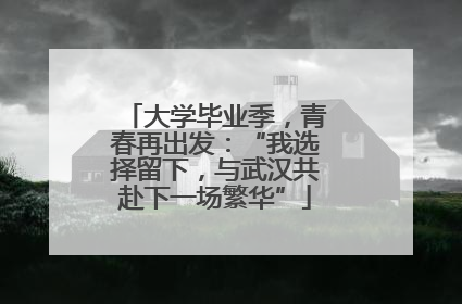 大学毕业季，青春再出发：“我选择留下，与武汉共赴下一场繁华”