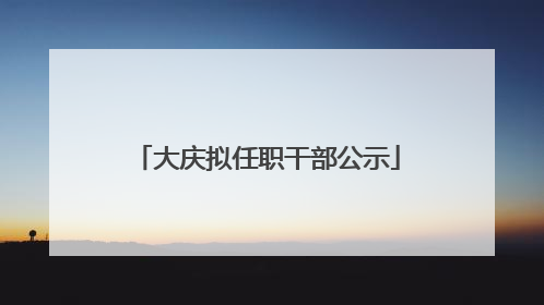 大庆拟任职干部公示