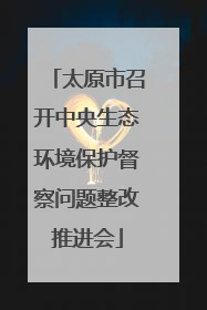 太原市召开中央生态环境保护督察问题整改推进会