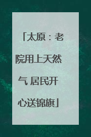 太原：老院用上天然气 居民开心送锦旗