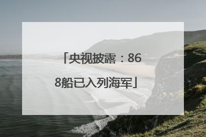 央视披露：868船已入列海军