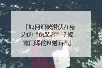 如何识破潜伏在身边的“伪装者”？揭露间谍的N副面孔