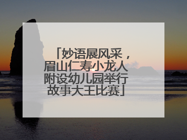 妙语展风采，眉山仁寿小龙人附设幼儿园举行故事大王比赛