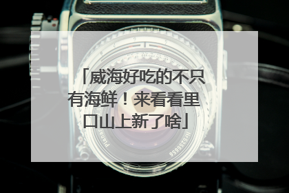 威海好吃的不只有海鲜！来看看里口山上新了啥