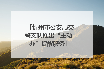 忻州市公安局交警支队推出“主动办”提醒服务