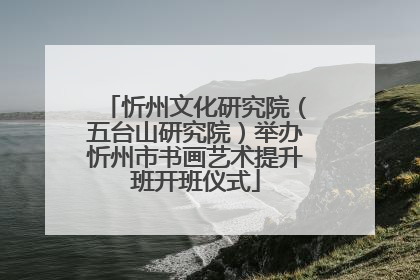 忻州文化研究院（五台山研究院）举办忻州市书画艺术提升班开班仪式