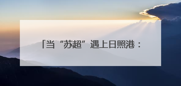当“苏超”遇上日照港：如何踢出效率“世界波”