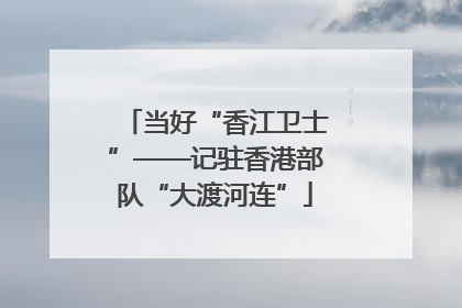 当好“香江卫士”——记驻香港部队“大渡河连”