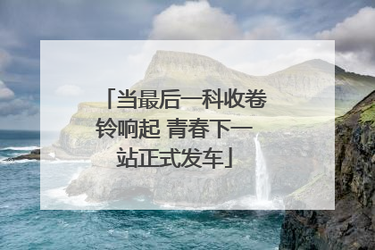 当最后一科收卷铃响起 青春下一站正式发车