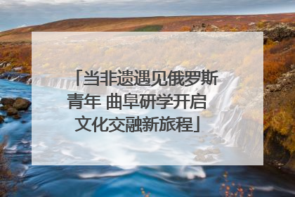 当非遗遇见俄罗斯青年 曲阜研学开启文化交融新旅程