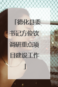 德化县委书记方俊钦调研重点项目建设工作