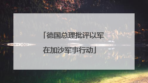 德国总理批评以军在加沙军事行动