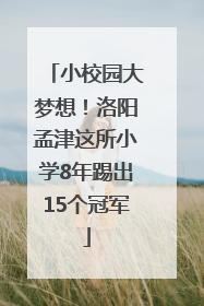 小校园大梦想！洛阳孟津这所小学8年踢出15个冠军