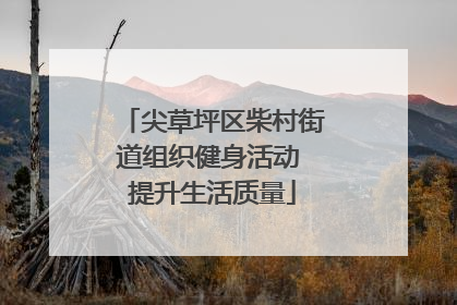 尖草坪区柴村街道组织健身活动 提升生活质量