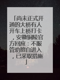 尚未正式开通的大桥有人开车上桥打卡，安徽铜陵官方回应：不服管劝擅自进入，已采取措施