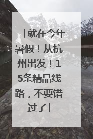 就在今年暑假！从杭州出发！15条精品线路，不要错过了