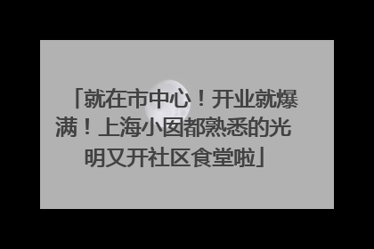 就在市中心！开业就爆满！上海小囡都熟悉的光明又开社区食堂啦