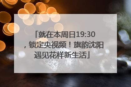 就在本周日19:30，锁定央视频！旗韵沈阳 遇见花样新生活