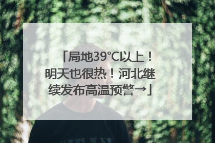 局地39℃以上！明天也很热！河北继续发布高温预警→