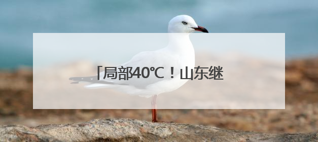 局部40℃！山东继续发布高温预警！10日高温过程结束……
