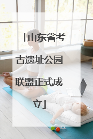 山东省考古遗址公园联盟正式成立