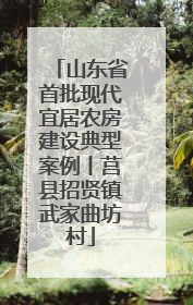山东省首批现代宜居农房建设典型案例丨莒县招贤镇武家曲坊村