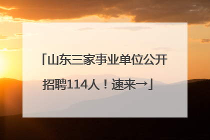 山东三家事业单位公开招聘114人！速来→