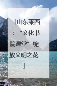 山东莱西：“文化书院课堂”绽放文明之花