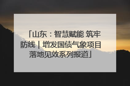 山东：智慧赋能 筑牢防线｜增发国债气象项目落地见效系列报道