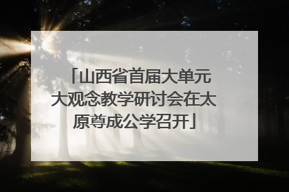 山西省首届大单元 大观念教学研讨会在太原尊成公学召开