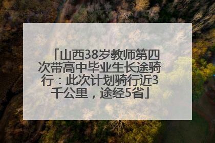 山西38岁教师第四次带高中毕业生长途骑行：此次计划骑行近3千公里，途经5省