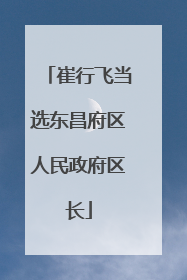 崔行飞当选东昌府区人民政府区长