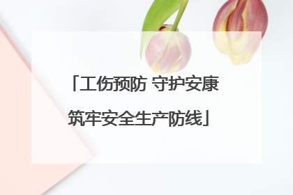 工伤预防 守护安康 筑牢安全生产防线