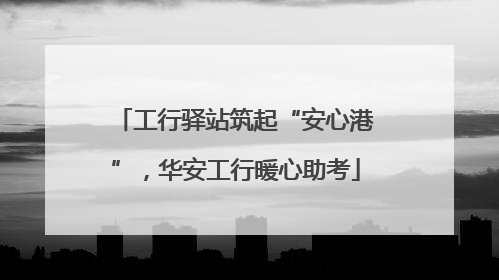 工行驿站筑起“安心港”，华安工行暖心助考