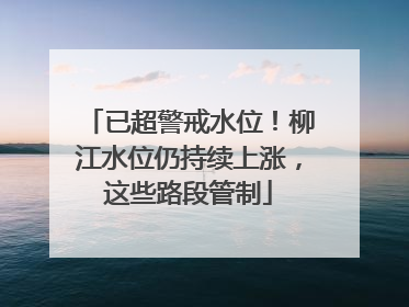已超警戒水位！柳江水位仍持续上涨，这些路段管制
