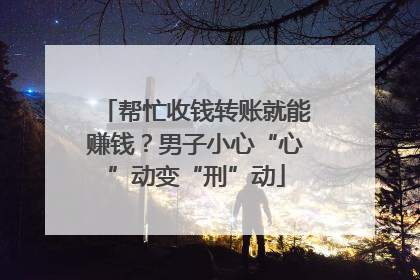 帮忙收钱转账就能赚钱？男子小心“心”动变“刑”动
