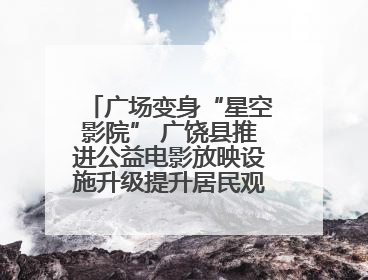 广场变身“星空影院” 广饶县推进公益电影放映设施升级提升居民观影体验