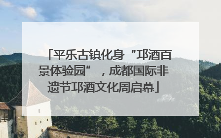 平乐古镇化身“邛酒百景体验园”，成都国际非遗节邛酒文化周启幕