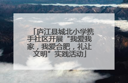 庐江县城北小学携手社区开展“我爱我家，我爱合肥，礼让文明”实践活动