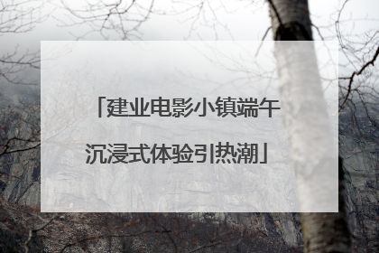 建业电影小镇端午沉浸式体验引热潮