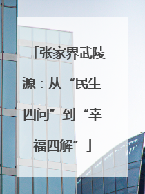 张家界武陵源：从“民生四问”到“幸福四解”