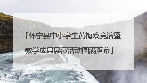 怀宁县中小学生黄梅戏竞演暨教学成果展演活动圆满落幕