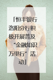 恒丰银行洛阳分行积极开展普及“金融知识万里行”活动