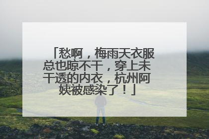 愁啊，梅雨天衣服总也晾不干，穿上未干透的内衣，杭州阿姨被感染了！