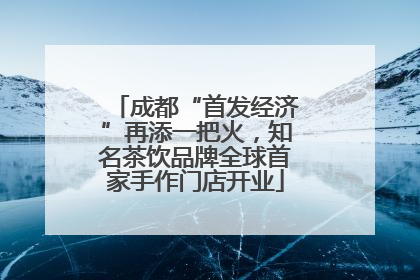 成都“首发经济”再添一把火，知名茶饮品牌全球首家手作门店开业