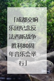 成都交响乐团纪念反法西斯战争胜利80周年音乐会举行