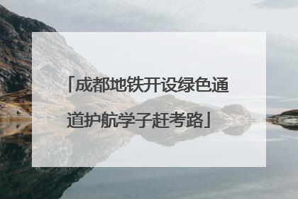 成都地铁开设绿色通道护航学子赶考路