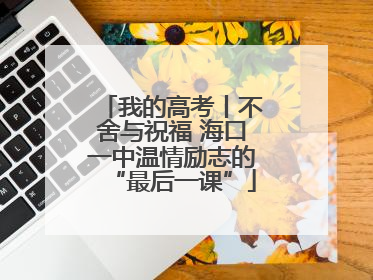我的高考丨不舍与祝福 海口一中温情励志的“最后一课”