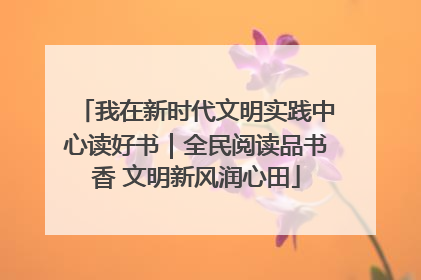 我在新时代文明实践中心读好书｜全民阅读品书香 文明新风润心田